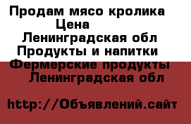 Продам мясо кролика › Цена ­ 480 - Ленинградская обл. Продукты и напитки » Фермерские продукты   . Ленинградская обл.